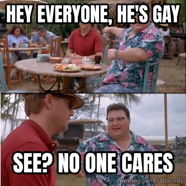 See? Nobody Cares meme: hey everyone, he's gay / see? no one cares
