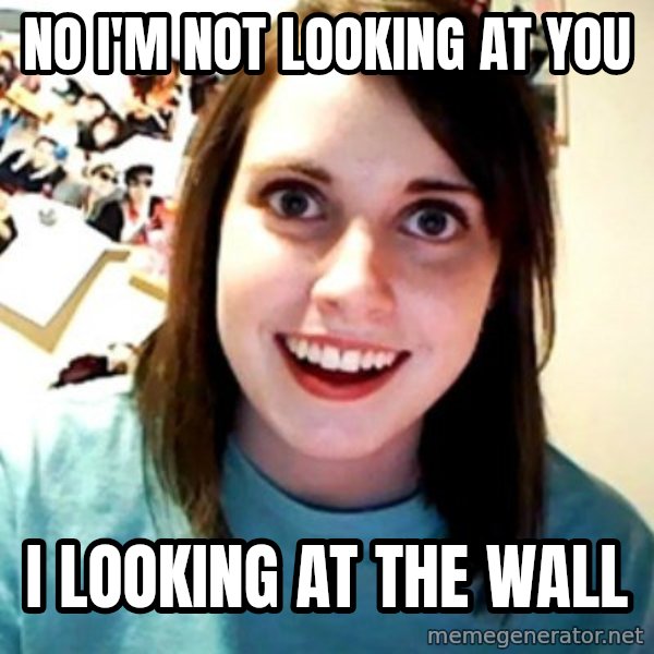 Overly Obsessed Girlfriend meme: no I'm not looking at you / i looking at the wall
