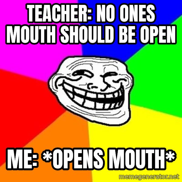 Trollface meme: Teacher: No ones mouth should be open / Me: *opens mouth*