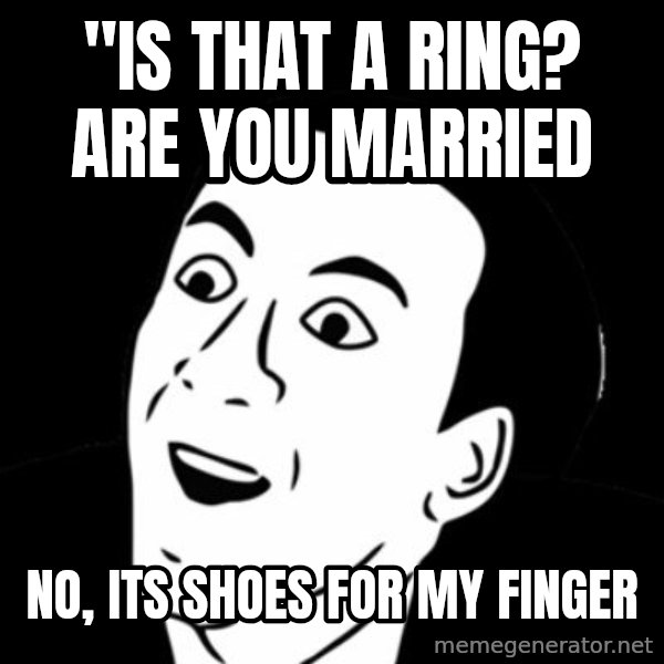 you don't say meme meme: "Is That A ring? are you married / no, its shoes for my finger