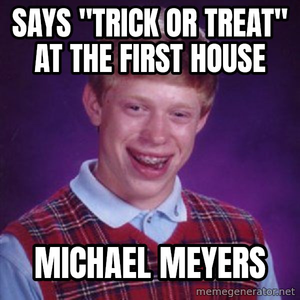 Bad Luck Brian meme: Says "Trick or treat" at the first house / Michael Meyers