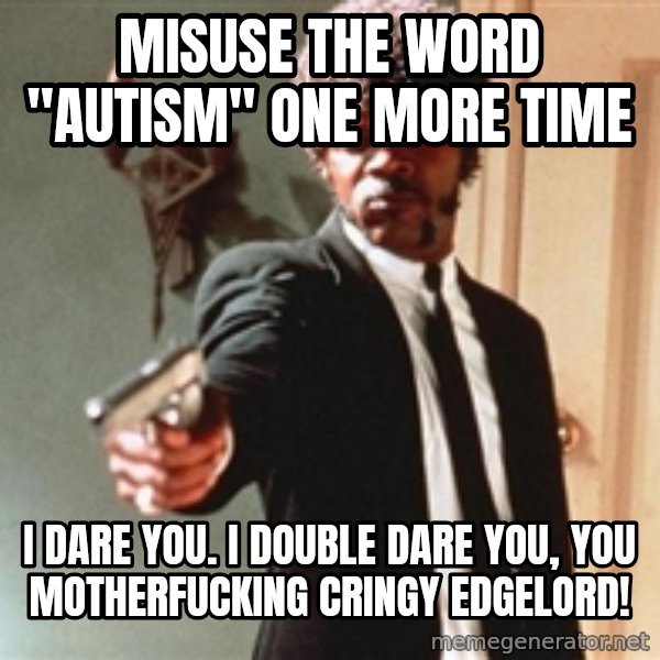 I double dare you meme: MISUSE THE WORD "AUTISM" ONE MORE TIME / I DARE YOU. I DOUBLE DARE YOU, YOU MOTHERFUCKING CRINGY EDGELORD!