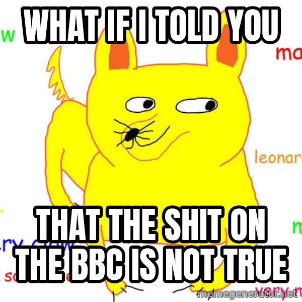 What If I Told You meme: What if I told you / that the shit on the BBC is not true