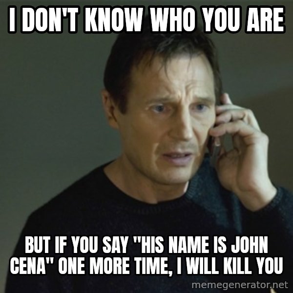 I don't know who you are... meme: I don't know who you are / but if you say "his name is John Cena" one more time, i will kill you