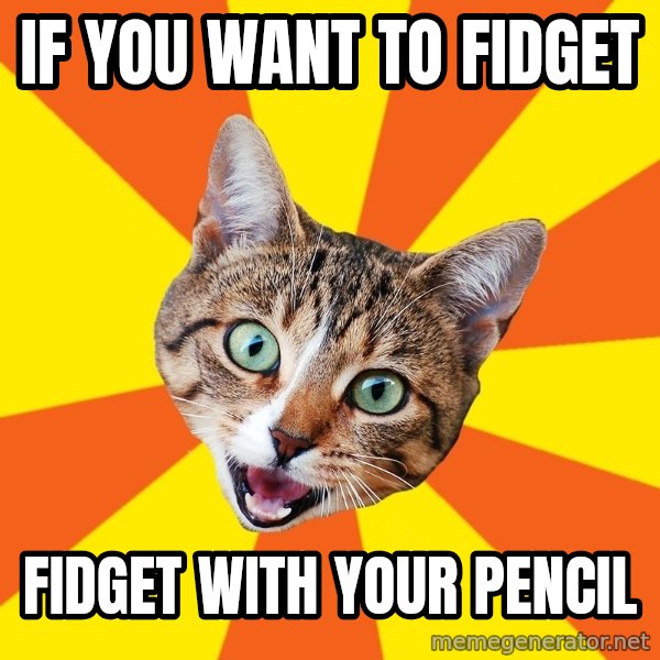 Bad Advice Cat meme: if you want to fidget / fidget with your pencil