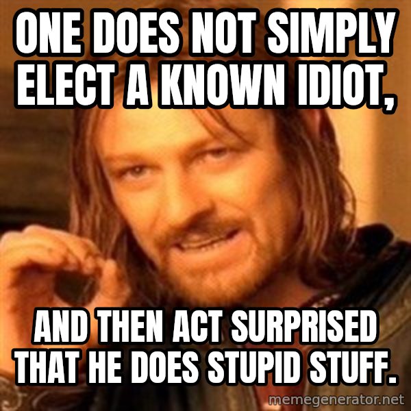 One Does Not Simply meme: One does not simply elect a known idiot, / and then act surprised that he does stupid stuff.