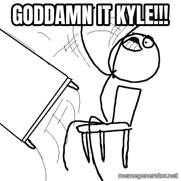 Desk Flip Rage Guy meme: GODDAMN IT KYLE!!!