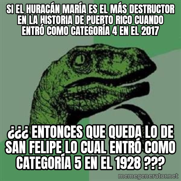 Philosoraptor meme: SI EL HURACÁN MARÍA ES EL MÁS DESTRUCTOR EN LA HISTORIA DE PUERTO RICO CUANDO ENTRÓ COMO CATEGORÍA 4 EN EL 2017 / ¿¿¿ ENTONCES QUE QUEDA LO DE SAN FELIPE LO CUAL ENTRÓ COMO CATEGORÍA 5 EN EL 1928 ???