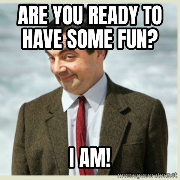 MR bean meme: Are you ready to have some fun? / I am!