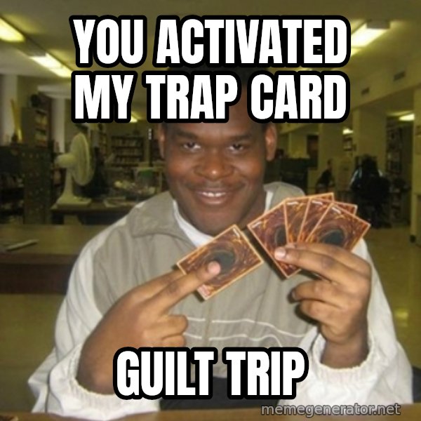 You just activated my trap card meme: You activated my trap card / Guilt trip