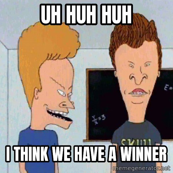 Beavis and butthead meme: uh huh huh / I think we have a winner