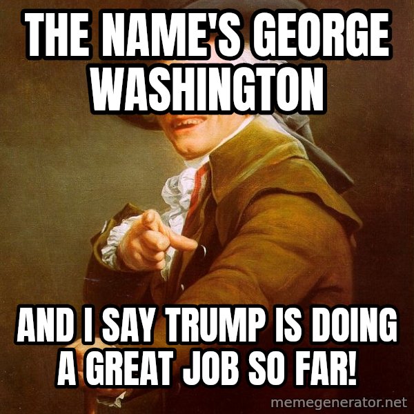 Joseph Ducreux meme: The name's George Washington / And I say Trump is doing a great job so far!