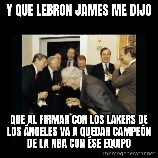 Rich Men Laughing meme: Y QUE LEBRON JAMES ME DIJO / QUE AL FIRMAR CON LOS LAKERS DE LOS ÁNGELES VA A QUEDAR CAMPEÓN DE LA NBA CON ÉSE EQUIPO