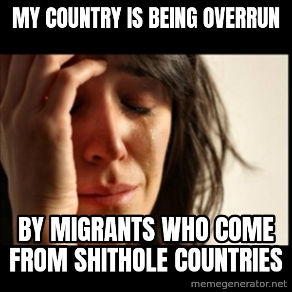 First World Problems meme: my country is being overrun / by migrants who come from shithole countries