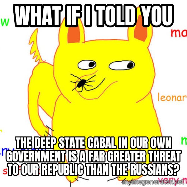 What If I Told You meme: What if I told you / the deep state cabal in our own government is a far greater threat to our republic than the russians?
