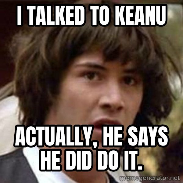 Conspiracy Keanu meme: I talked to Keanu / Actually, he says he did do it.