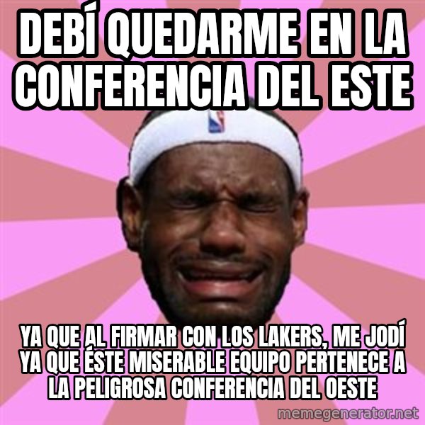 LeBron James meme: DEBÍ QUEDARME EN LA CONFERENCIA DEL ESTE / YA QUE AL FIRMAR CON LOS LAKERS, ME JODÍ YA QUE ÉSTE MISERABLE EQUIPO PERTENECE A LA PELIGROSA CONFERENCIA DEL OESTE