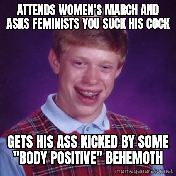 Bad Luck Brian meme: attends women's march and asks feminists you suck his cock / gets his ass kicked by some "body positive" behemoth