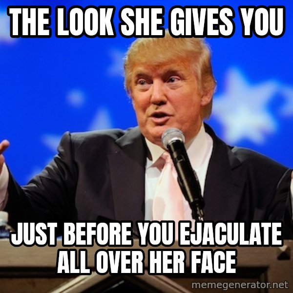 Annoying Facebook Girl meme: the look she gives you / just before you ejaculate all over her face