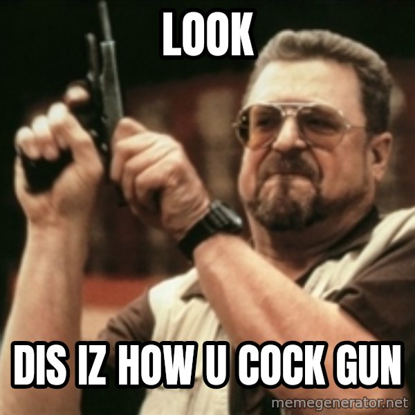 Walter Sobchak with gun meme: look / dis iz how u cock gun