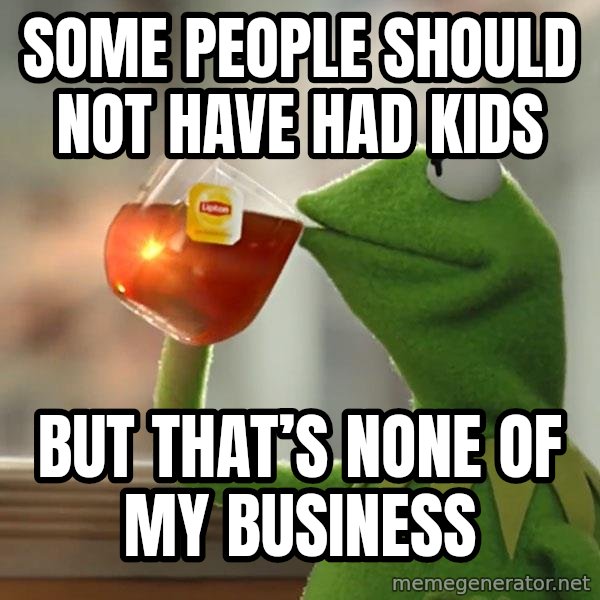 Kermit The Frog Drinking Tea meme: some people should not have had kids / But that’s none of my business