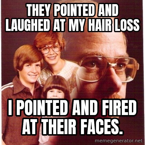 Vengeance Dad meme: they pointed and laughed at my hair loss / i pointed and fired at their faces.