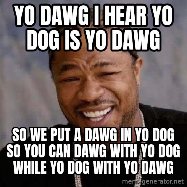 Yo Dawg meme: yo dawg i hear yo dog is yo dawg / So we put a dawg in yo dog so you can dawg with yo dog while yo dog with yo dawg