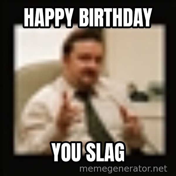 David Brent meme: happy birthday / you slag