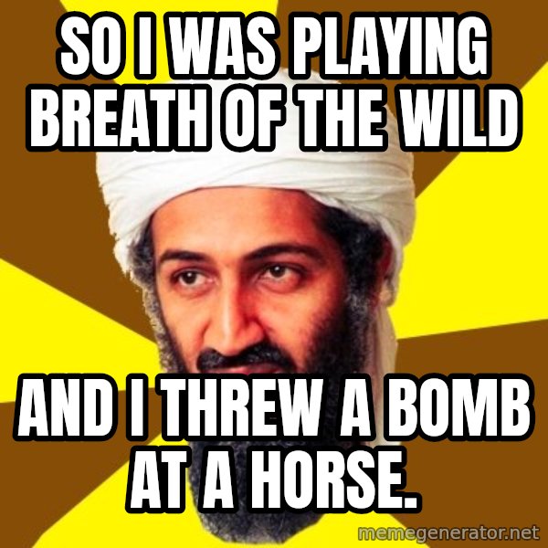 Osama meme: So I was playing Breath of the Wild / and I threw a bomb at a horse.