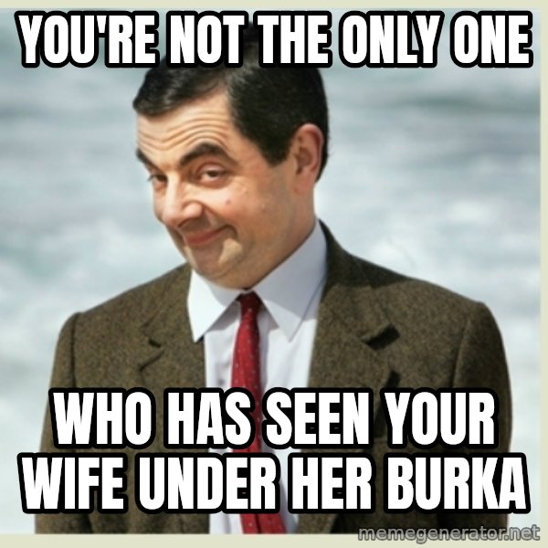 MR bean meme: you're not the only one / who has seen your wife under her burka