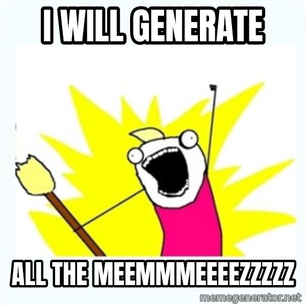 All the things meme: I WILL GENERATE / ALL THE MEEMMMEEEEZZZZZ