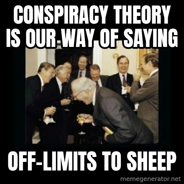 Rich Men Laughing meme: Conspiracy Theory is                    our way of saying / Off-limits to sheep