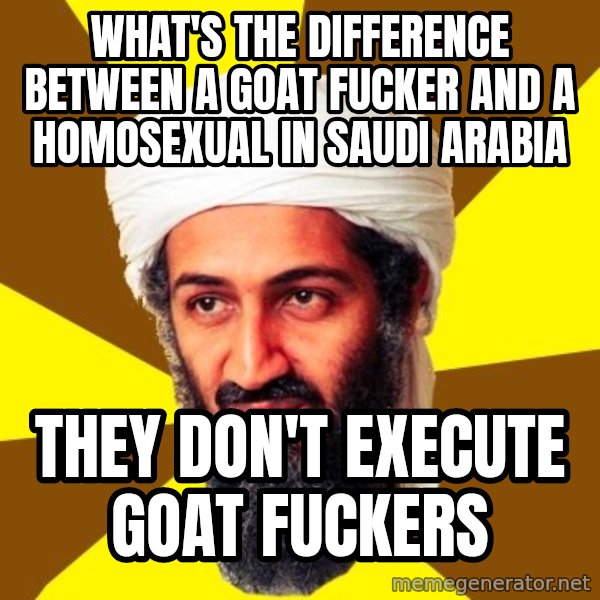 Osama meme: what's the difference between a goat fucker and a homosexual in saudi arabia / they don't execute goat fuckers