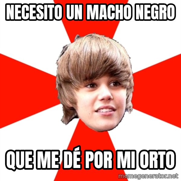 Justin Bieber meme: NECESITO UN MACHO NEGRO / QUE ME DÉ POR MI ORTO