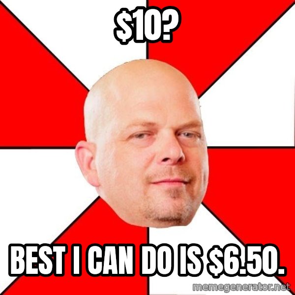 Pawn Stars meme: $10? / Best I can do is $6.50.