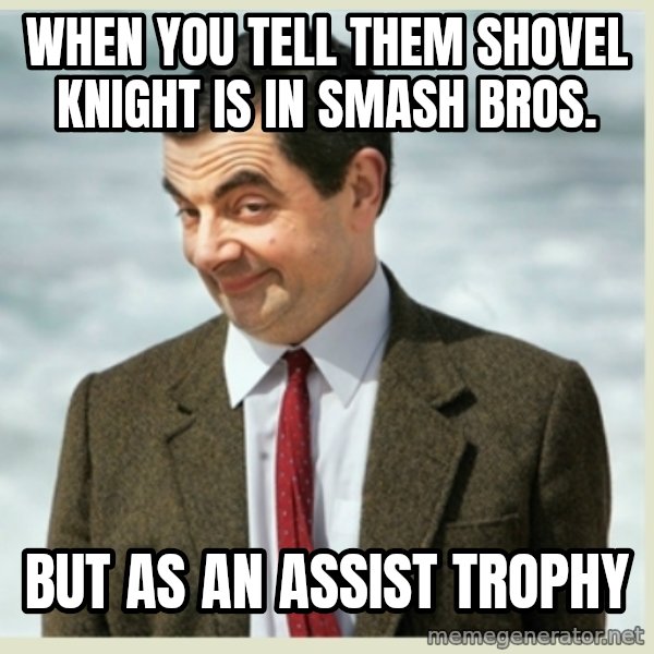 MR bean meme: When you tell them Shovel Knight is in Smash Bros. / but as an Assist Trophy