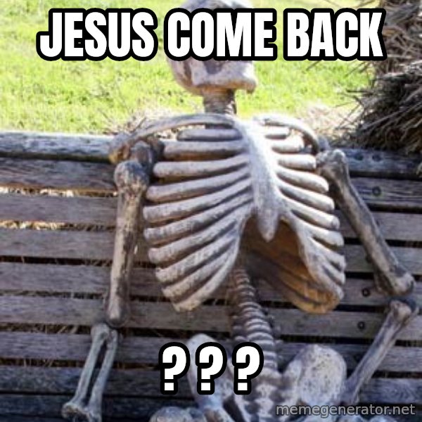Waiting Skeleton meme: Jesus come back / ? ? ?