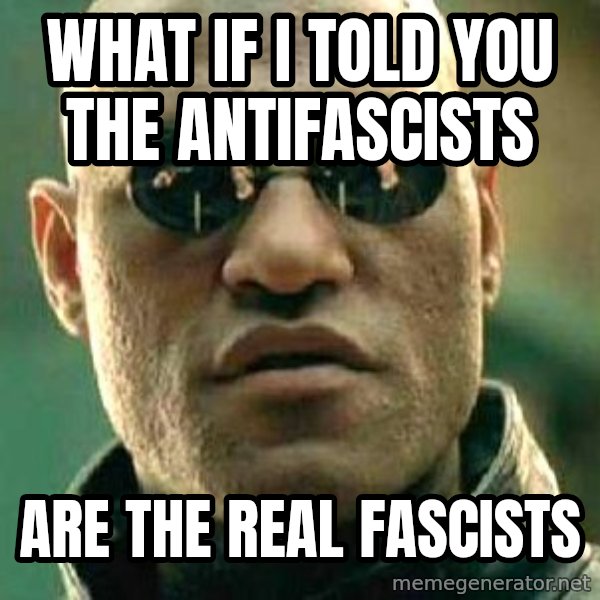 What if I told you / Matrix Morpheus meme: what if i told you the antifascists / are the real fascists