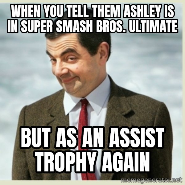 MR bean meme: When you tell them Ashley is in Super Smash Bros. Ultimate / but as an Assist Trophy again