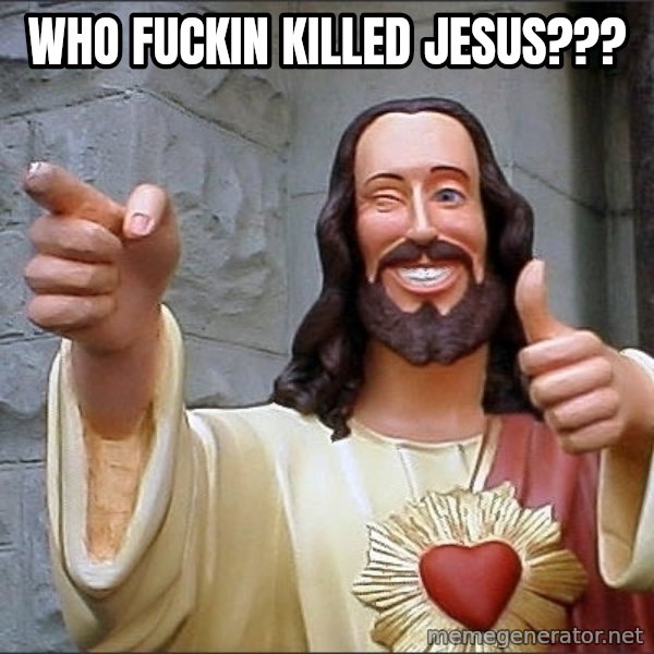 jesus says meme: who fuckin killed jesus???