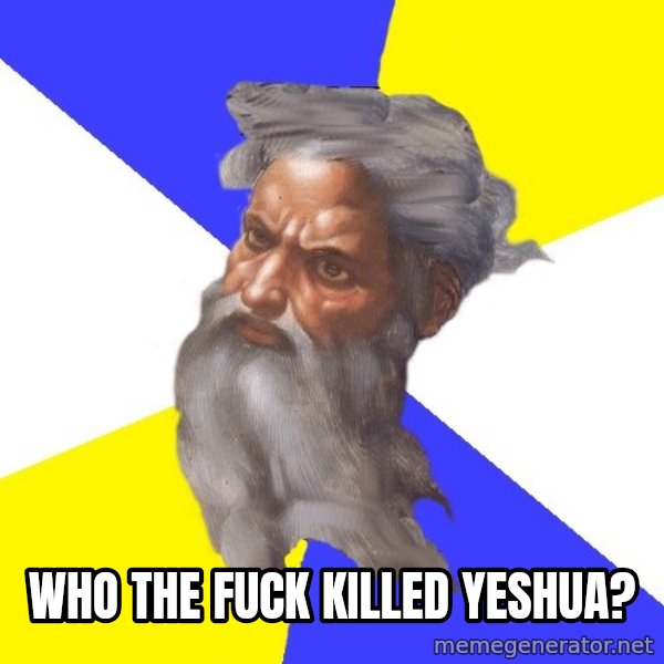 God meme: who the fuck killed Yeshua?
