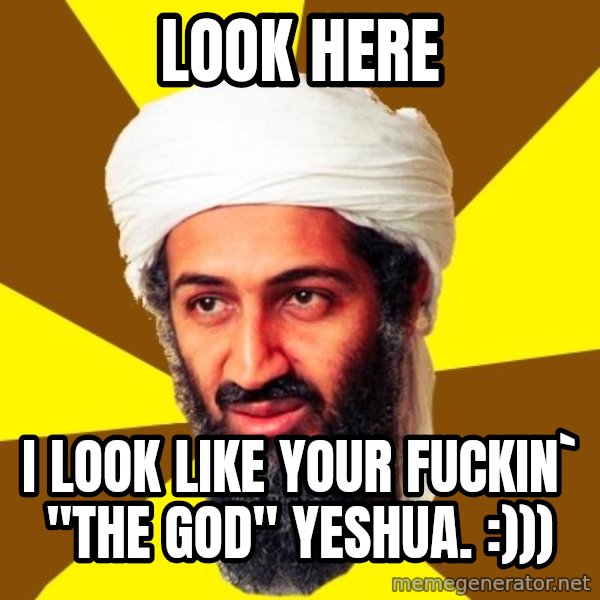 Osama meme: look here / i look like your fuckin` "the god" yeshua. :)))