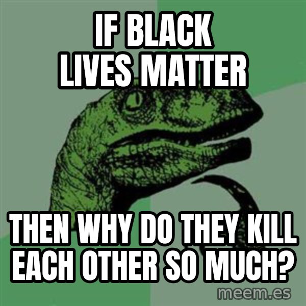 Raptor meme: If black lives matter / Then why do they kill each other so much?