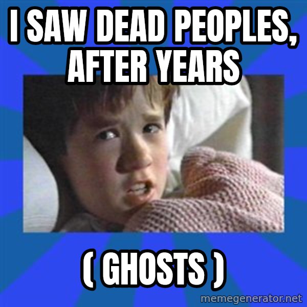 i see dead people meme: i saw dead peoples, after years / ( ghosts )