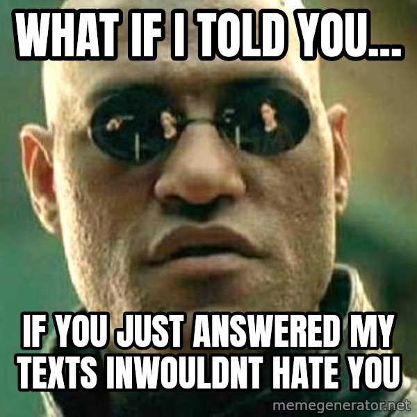 What if I told you / Matrix Morpheus meme: What if i told you... / If you just answered my texts Inwouldnt hate you