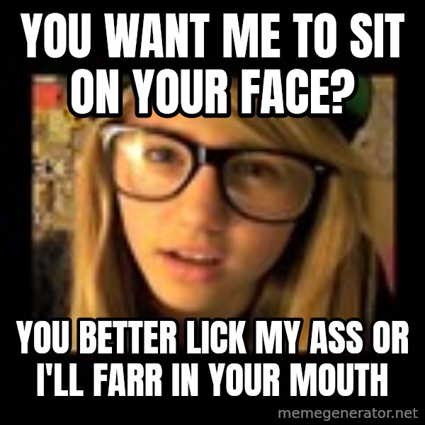 Lia Marie Johnson Hipster meme: You want me to sit on your face? / You better lick my ass or I'll farr in your mouth
