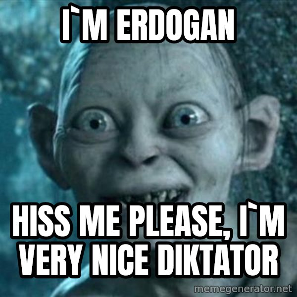 My Precious Gollum meme: i`m erdogan / hiss me please, i`m very nice diktator