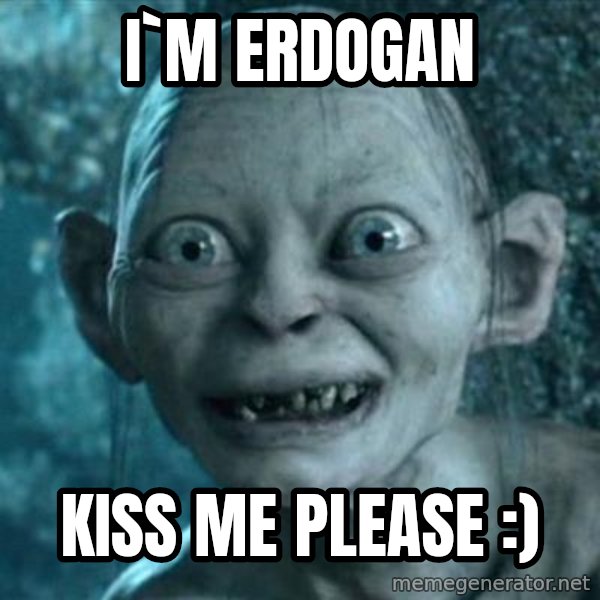 My Precious Gollum meme: i`m erdogan / kiss me please :)
