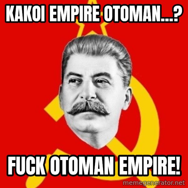 Stalin Says meme: kakoi empire otoman...? / Fuck otoman empire!
