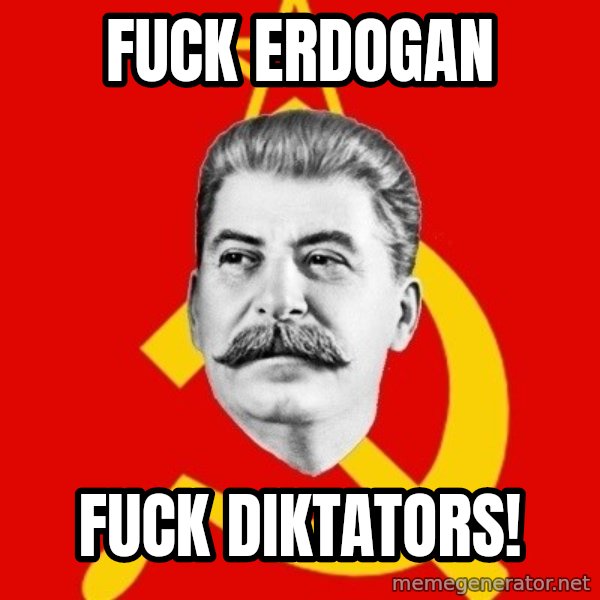 Stalin Says meme: fuck erdogan / fuck diktators!